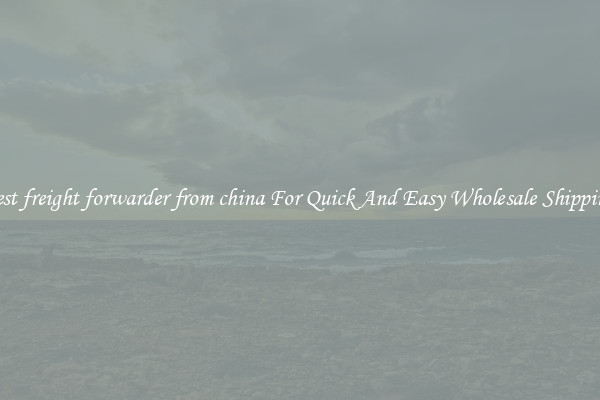 best freight forwarder from china For Quick And Easy Wholesale Shipping