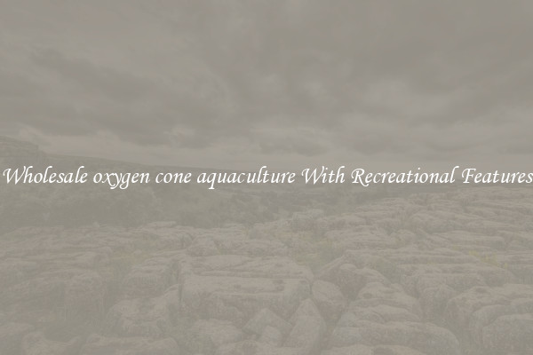 Wholesale oxygen cone aquaculture With Recreational Features
