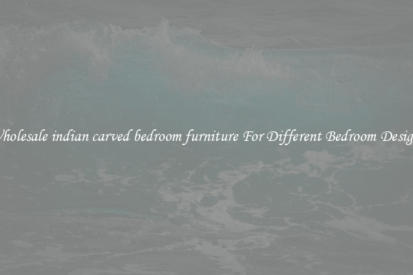 Wholesale indian carved bedroom furniture For Different Bedroom Designs