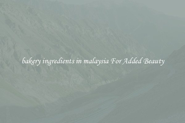 bakery ingredients in malaysia For Added Beauty