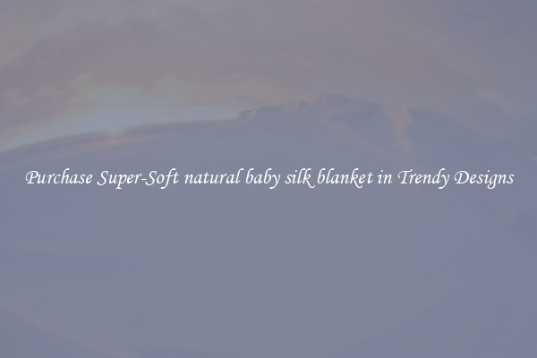 Purchase Super-Soft natural baby silk blanket in Trendy Designs