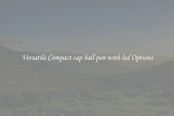 Versatile Compact cap ball pen with led Options
