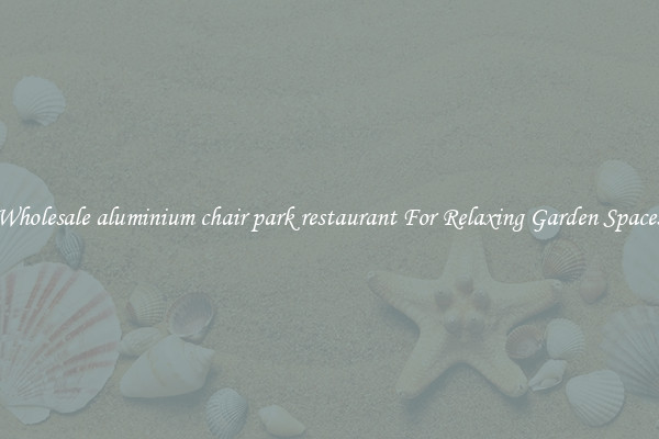 Wholesale aluminium chair park restaurant For Relaxing Garden Spaces
