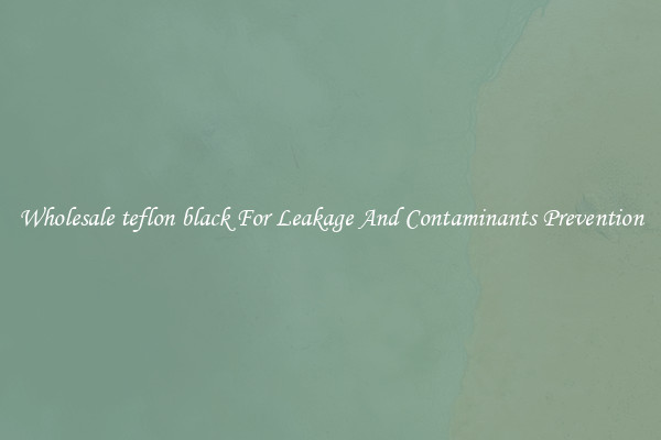 Wholesale teflon black For Leakage And Contaminants Prevention