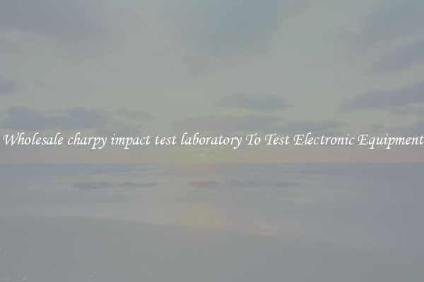 Wholesale charpy impact test laboratory To Test Electronic Equipment