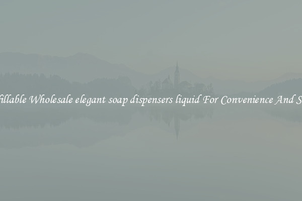 Refillable Wholesale elegant soap dispensers liquid For Convenience And Style