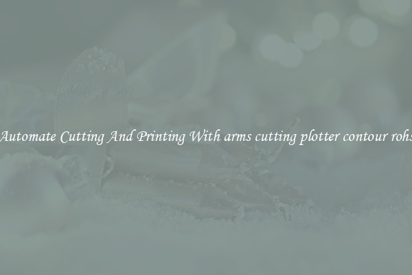 Automate Cutting And Printing With arms cutting plotter contour rohs