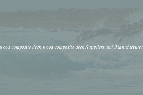 wood composite deck wood composite deck Suppliers and Manufacturers