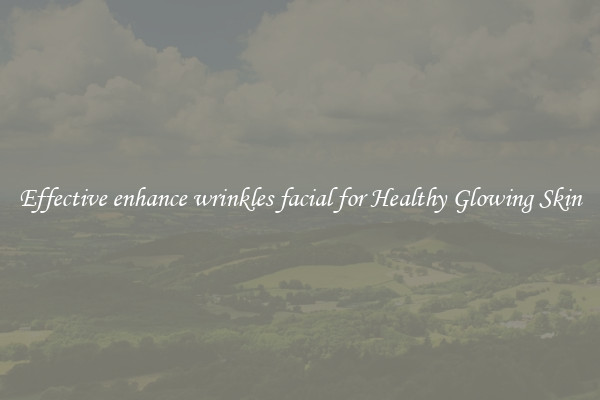 Effective enhance wrinkles facial for Healthy Glowing Skin