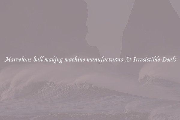 Marvelous ball making machine manufacturers At Irresistible Deals