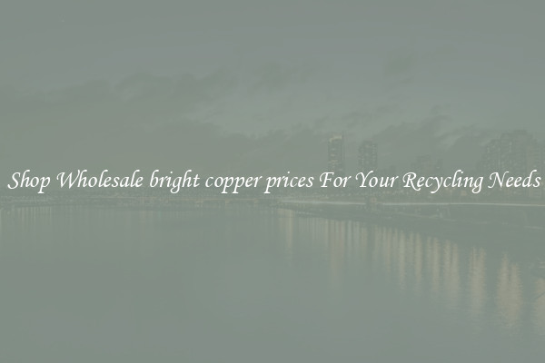 Shop Wholesale bright copper prices For Your Recycling Needs