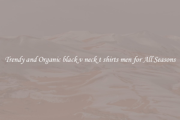 Trendy and Organic black v neck t shirts men for All Seasons