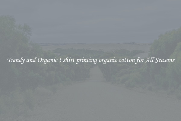 Trendy and Organic t shirt printing organic cotton for All Seasons