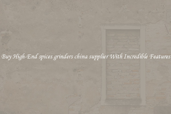 Buy High-End spices grinders china supplier With Incredible Features