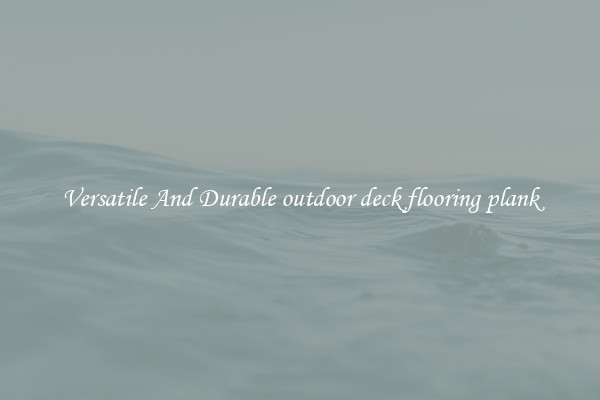 Versatile And Durable outdoor deck flooring plank